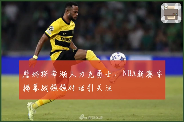 詹姆斯率湖人力克勇士，NBA新赛季揭幕战强强对话引关注