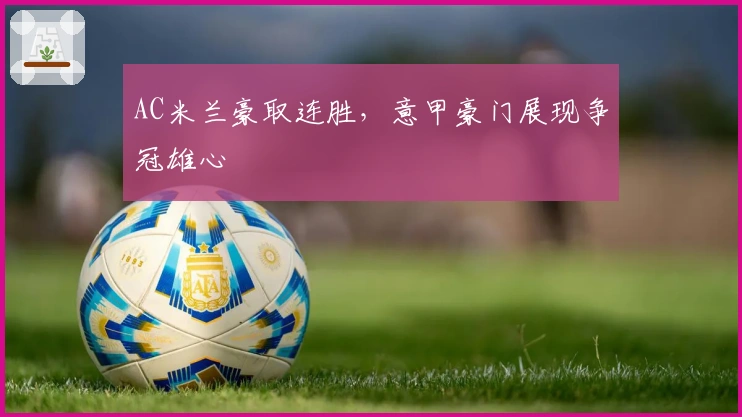 AC米兰豪取连胜，意甲豪门展现争冠雄心