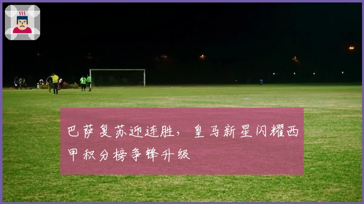 巴萨复苏迎连胜,皇马新星闪耀西甲积分榜争锋升级