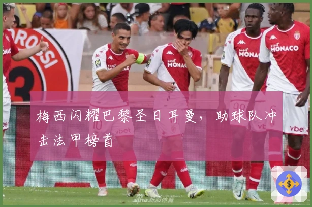 梅西闪耀巴黎圣日耳曼，助球队冲击法甲榜首