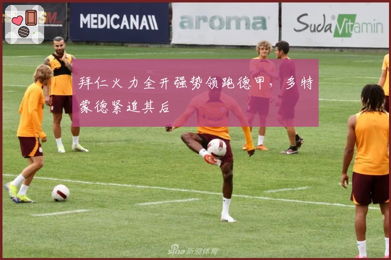 拜仁火力全开强势领跑德甲，多特蒙德紧追其后