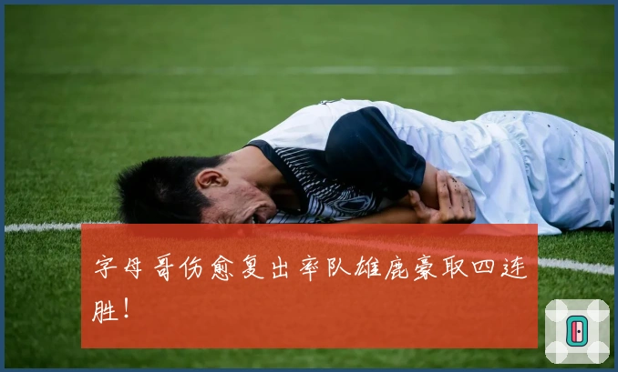 字母哥伤愈复出率队雄鹿豪取四连胜！