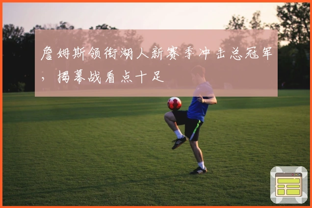 詹姆斯领衔湖人新赛季冲击总冠军,揭幕战看点十足