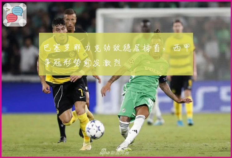 巴塞罗那力克劲敌稳居榜首，西甲争冠形势愈发激烈