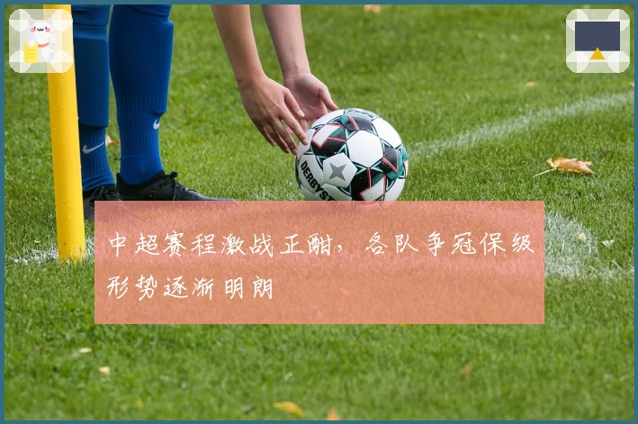 中超赛程激战正酣，各队争冠保级形势逐渐明朗