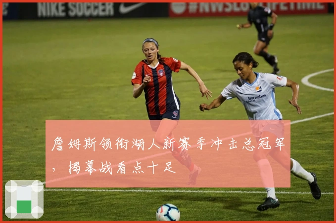 詹姆斯领衔湖人新赛季冲击总冠军，揭幕战看点十足