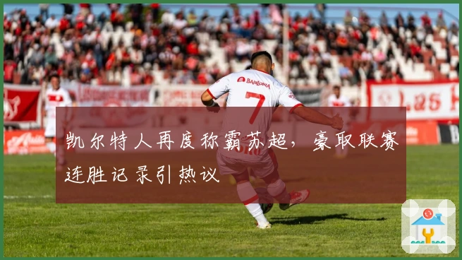 凯尔特人再度称霸苏超，豪取联赛连胜记录引热议