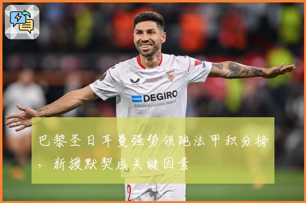 巴黎圣日耳曼强势领跑法甲积分榜，新援默契成关键因素