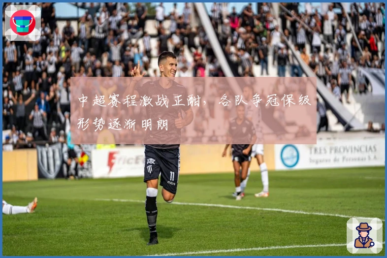 中超赛程激战正酣，各队争冠保级形势逐渐明朗